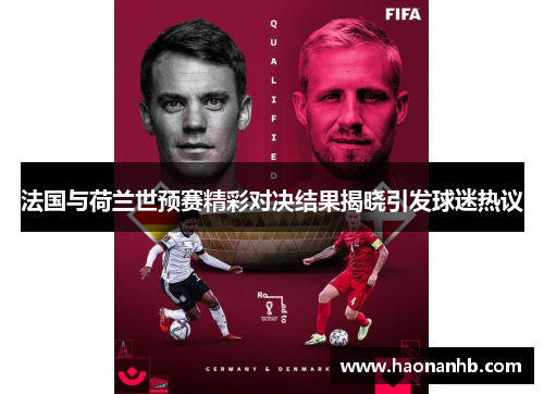 法国与荷兰世预赛精彩对决结果揭晓引发球迷热议