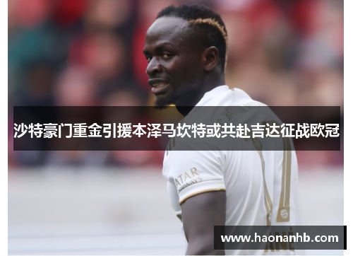 沙特豪门重金引援本泽马坎特或共赴吉达征战欧冠