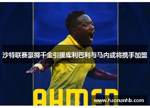 沙特联赛豪掷千金引援库利巴利与马内或将携手加盟