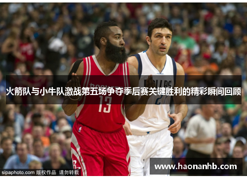 火箭队与小牛队激战第五场争夺季后赛关键胜利的精彩瞬间回顾