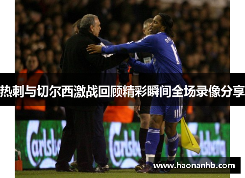 热刺与切尔西激战回顾精彩瞬间全场录像分享