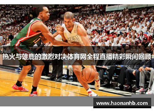热火与雄鹿的激烈对决体育网全程直播精彩瞬间回顾