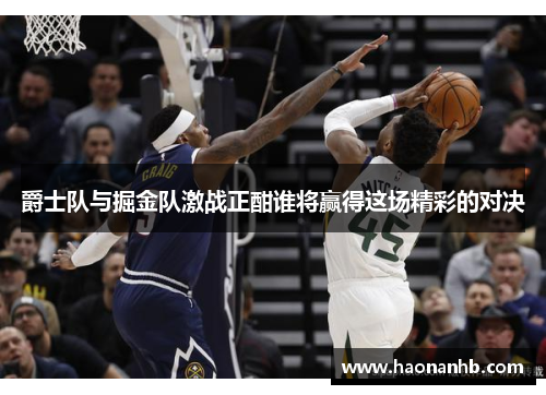 爵士队与掘金队激战正酣谁将赢得这场精彩的对决